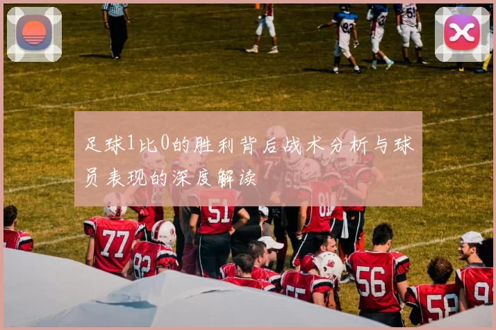 足球1比0的胜利背后战术分析与球员表现的深度解读