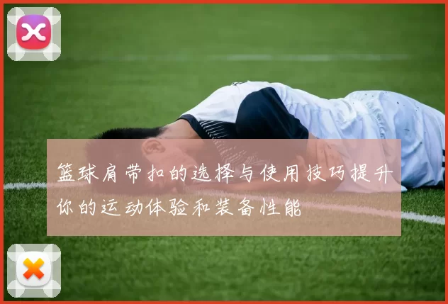 篮球肩带扣的选择与使用技巧提升你的运动体验和装备性能