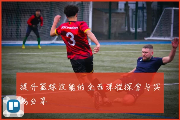 提升篮球技能的全面课程探索与实践分享
